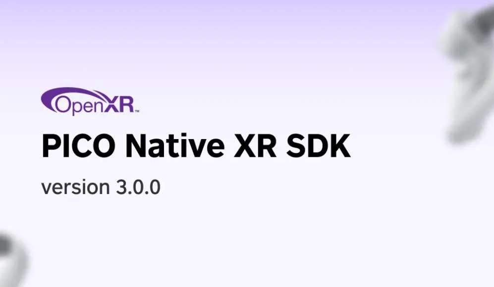 PICO XR開發(fā)重大更新,發(fā)布 Native XR SDK v3.0.0